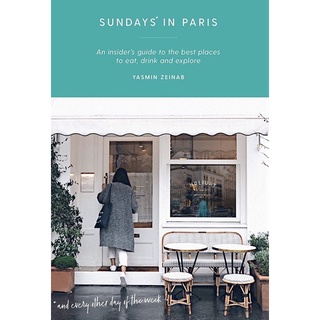 Sundays in Paris : An Insiders Guide to the Best Places to Eat, Drink and Explore - and Every Other Day of the Week