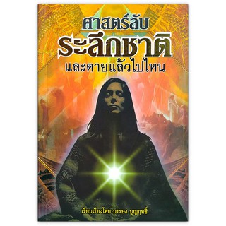 ศาสตร์ลับระลึกชาติและตายแล้วไปไหน : ไขปริศนาเร้นลับของศาสตร์แห่งการระลึกชาติ