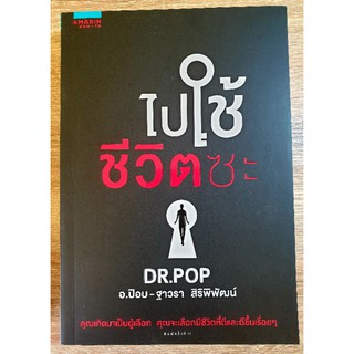 ไปใช้ชีวิตซะ ผู้เขียน ฐาวรา สิริพัฒน์ (Dr.Pop)