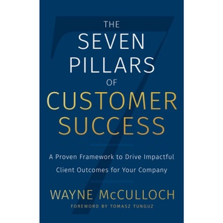 The Seven Pillars of Customer Success: A Proven Framework to Drive Impactful Client Outcomes for Your Company