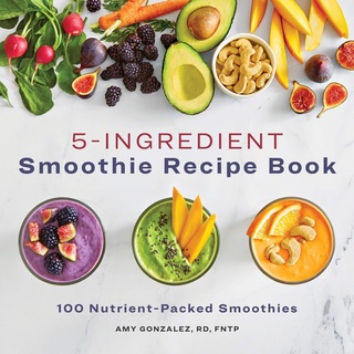 5 Ingredient Smoothie Recipe Book : 100 Nutrient-packed Smoothies