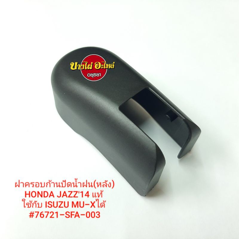 ฝาครอบก้านปัดน้ำฝน(หลัง)HONDA JAZZ'09,'14 (ISUZU MU-X) แท้ #76721-SFA-003