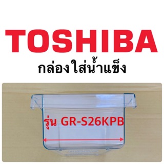 โตชิบา Toshiba กล่องใส่น้ำแข็ง กล่องน้ำแข็ง กล่องรับน้ำแข็ง ice box ในช่องฟรีสตู้เย็นโตชิบาToshiba รุ่นGR-S26KPB ราคาถูก