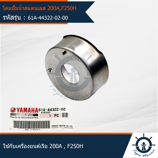 โคมปั้มน้ำสแตนเลส ใช้สำหรับเครื่องยนต์ติดท้ายเรือ รุ่น 200A , F250H อะไหล่แท้จากศูนย์ YAMAHA (61A-44322-02)