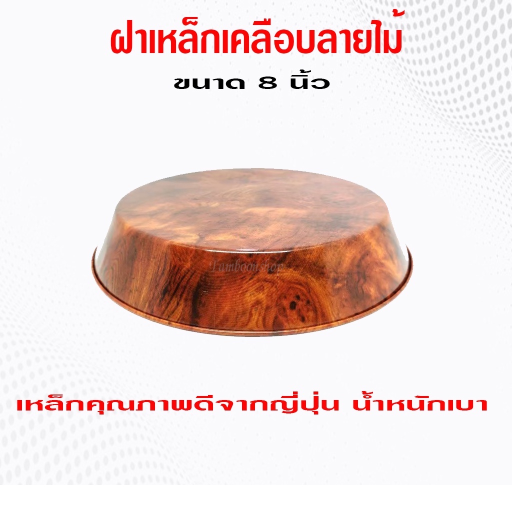 ฝาเหล็กเคลือบลายไม้​อย่างดี ขนาด​ 8 นิ้ว​ น้ำหนักเบา.