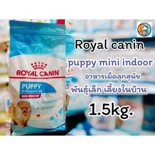 Royal Canin Mini Indoor Puppy  1.5kg. โรยัลคานิน อาหารสำหรับสุนัขพันธุ์เล็กเลี้ยงในบ้าน แรกเกิด- 10เดือน 1.5กก.