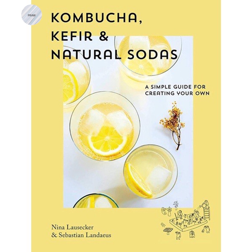 KOMBUCHA, KEFIR &amp; NATURAL SODAS: A SIMPLE GUIDE TO CREATING YOUR OWN
