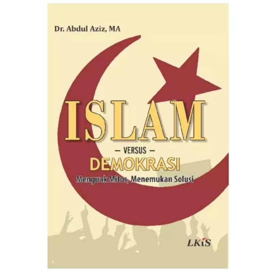 Islam Versus Democracy: Uncovering Myths, Finding Solutions - Abdul Aiz