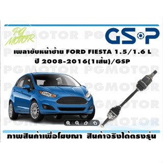 เพลาขับหน้าซ้าย FORD FIESTA 1.5/1.6 L ปี 2008-2016(1เส้น)/GSP