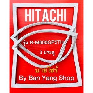 ขอบยางตู้เย็น HITACHI รุ่น R-M600GP2TH (3 ประตู บายไซร้)