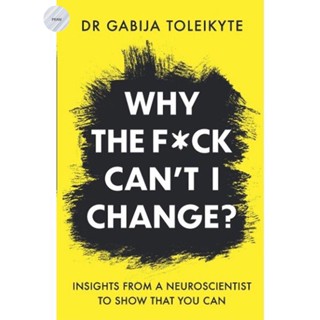 WHY THE F*CK CANT I CHANGE? : INSIGHTS FROM A NEUROSCIENTIST TO SHOW THAT YOU CAN