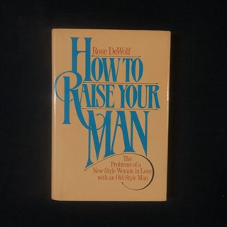 How to raise your man: The problems of a new style woman in love with an old style man / Rose DeWolf มือสอง สภาพดี