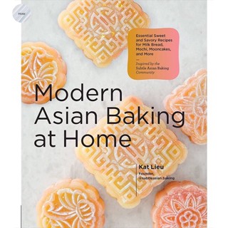 MODERN ASIAN BAKING AT HOME : ESSENTIAL SWEET AND SAVORY RECIPES FOR MILK BREAD,MOCHI, MOONCAKES, AND MORE