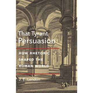 That Tyrant, Persuasion : How Rhetoric Shaped the Roman World