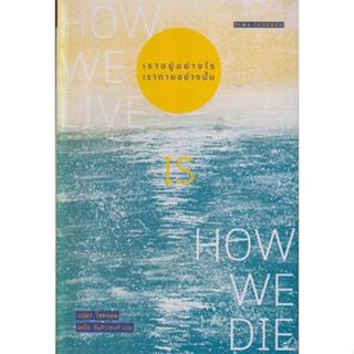 เราอยู่อย่างไร เราตายอย่างนั้น : How we live is How we die