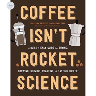 COFFEE ISNT ROCKET SCIENCE: A QUICK AND EASY GUIDE TO BUYING, BREWING, SERVING