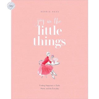 JOY IN THE LITTLE THINGS : FINDING HAPPINESS IN STYLE, HOME, AND THE EVERYDAY