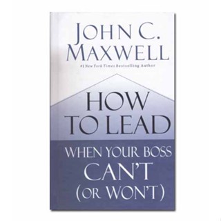 How to Lead When Your Boss Cant (or Wont) by John Maxwell