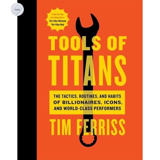 TOOLS OF TITANS : THE TACTICS, ROUTINES, AND HABITS OF BILLIONAIRES, ICONS, AND WORLD-CLASS PERFORMERS