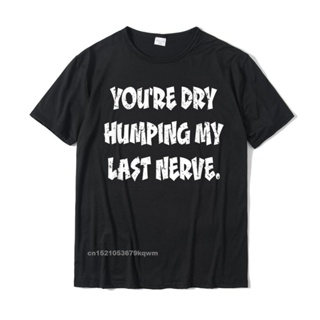 ขายดี!เสื้อยืดผ้าฝ้าย พิมพ์ลาย Humping My Last Nerve สไตล์ยุโรป สําหรับผู้ชาย YNR 1NOUS-5XL