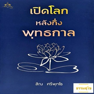 เปิดโลกหลังกึ่งพุทธกาล : เข้าใจหลากหลายลัทธิความเชื่อถือ เข้าใจพระธรรมคำสอนของพระพุทธเจ้า