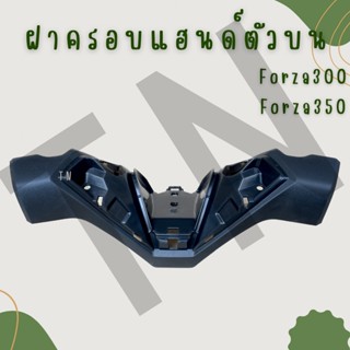 ฝาครอบแฮนด์ (ตัวบน/ตัวล่าง) Forza300,350/350ปี23 ของแท้พร้อมส่ง