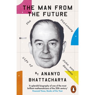 The Man from the Future : The Visionary Life of John von Neumann Ananyo Bhattacharya