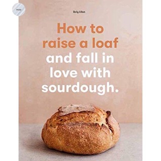 HOW TO RAISE A LOAF: AND FALL IN LOVE WITH SOURDOUGH BAKING