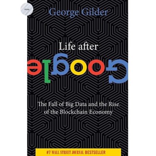 LIFE AFTER GOOGLE : THE FALL OF BIG DATA AND THE RISE OF THE BLOCKCHAIN ECONOMY