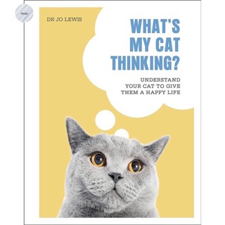 WHATS MY CAT THINKING? : UNDERSTAND YOUR CAT TO GIVE THEM A HAPPY LIFE