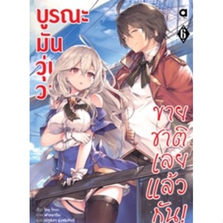 (🔥พร้อมส่ง🔥) บูรณะมันวุ่นวาย ขายชาติเลยแล้วกัน! เล่ม 6