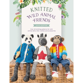 Knitted Wild Animal Friends : Over 40 knitting patterns for wild animal dolls, their clothes and accessories
