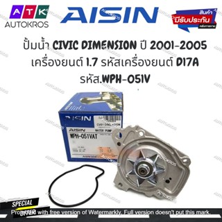 AISIN ปั้มน้ำ CIVIC DIMENSION ปี 2001-2005 เครื่องยนต์ 1.7 รหัสเครื่องยนต์ D17A  รหัส.WPH-051V