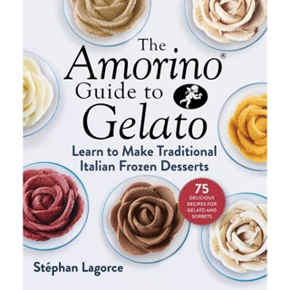 The Amorino Guide to Gelato : Learn to Make Traditional Italian Desserts-75 Recipes for Gelato and Sorbets