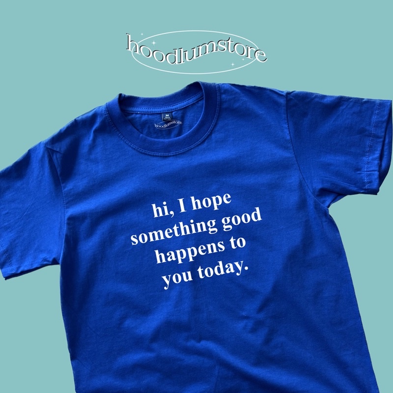 hi, I hope something good happens to you today. เสื้อยืดคอตตอน 100%