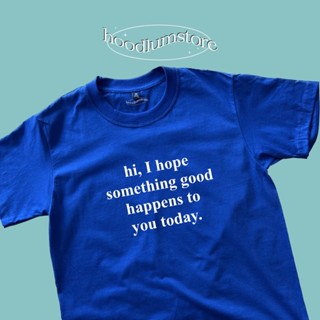 hi, I hope something good happens to you today. เสื้อยืดคอตตอน 100%