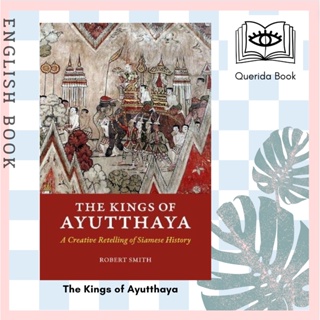 [Querida] The Kings of Ayutthaya : A Creative Retelling of Siamese History (The Kings of Ayutthaya) by Robert Smith