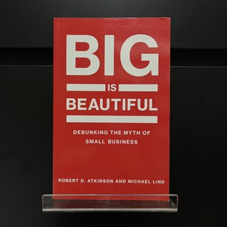 Big is Beautiful : Debunking the Myth of Small Business - Robert D. Atkinson