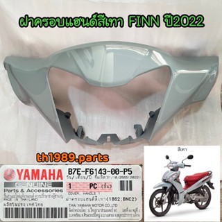 B7E-F6143-00-P5 ฝาครอบแฮนด์สีเทา(1862,BNC2) FINN ปี2022 สีเทาแลมโบ อะไหล่แท้ YAMAHA