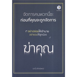 จัดการคนพวกนี้ซะ ก่อนที่คุณจะถูกจัดการ / ฤทธิ์ สถิตพงศ์ 7d