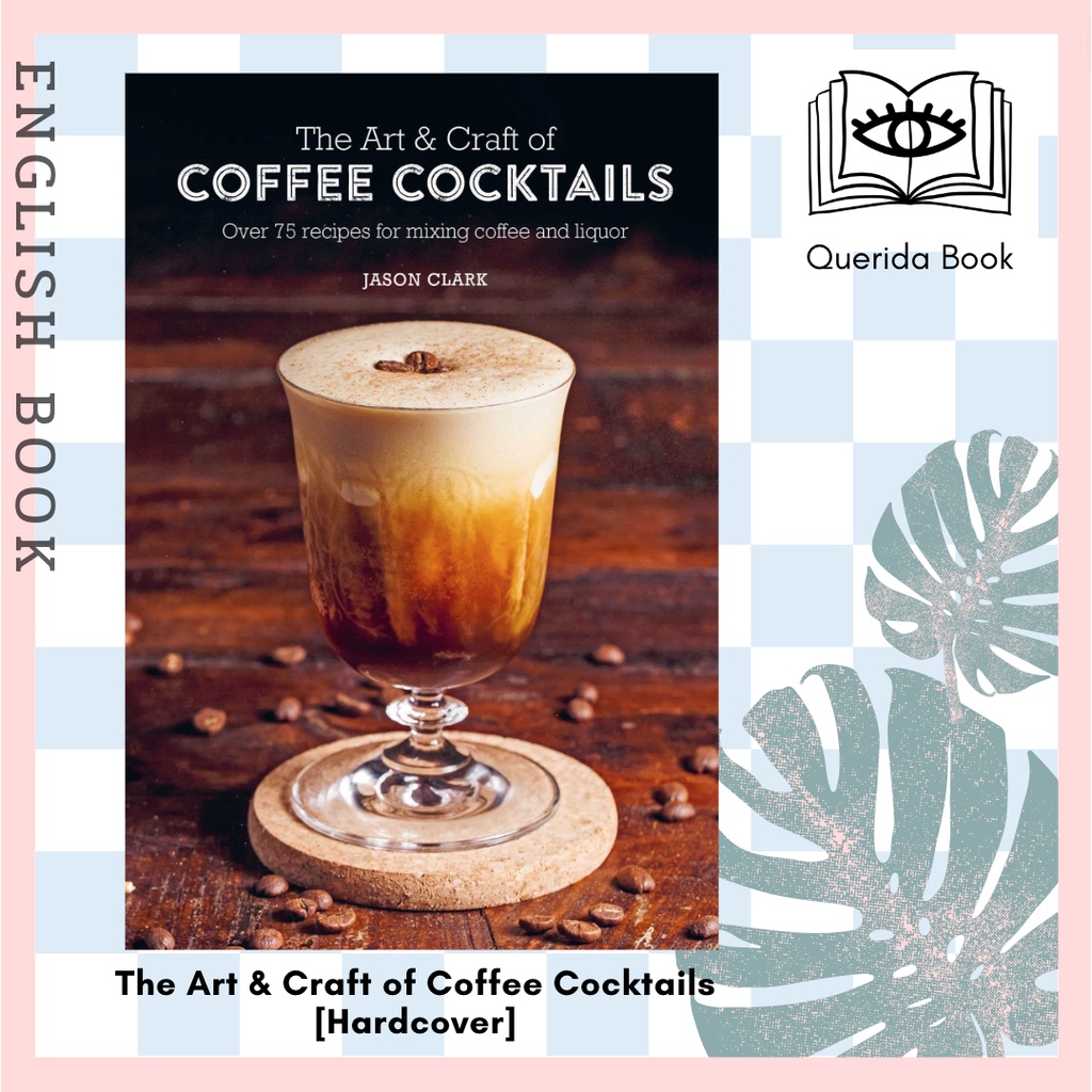 [Querida] The Art & Craft of Coffee Cocktails : Over 75 Recipes for Mixing Coffee and Liquor [Hardco