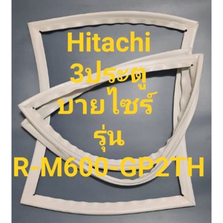 ขอบยางตู้เย็น Hitachi 3 ประตูบายไซร์รุ่นR-M600GP2THฮิตาชิ