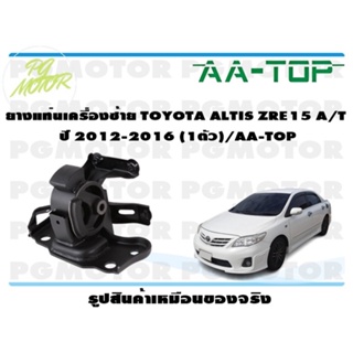 ยางแท่นเครื่องซ้าย TOYOTA ALTIS ZRE15 A/T  ปี 2012-2016 (1ตัว)/AA-TOP