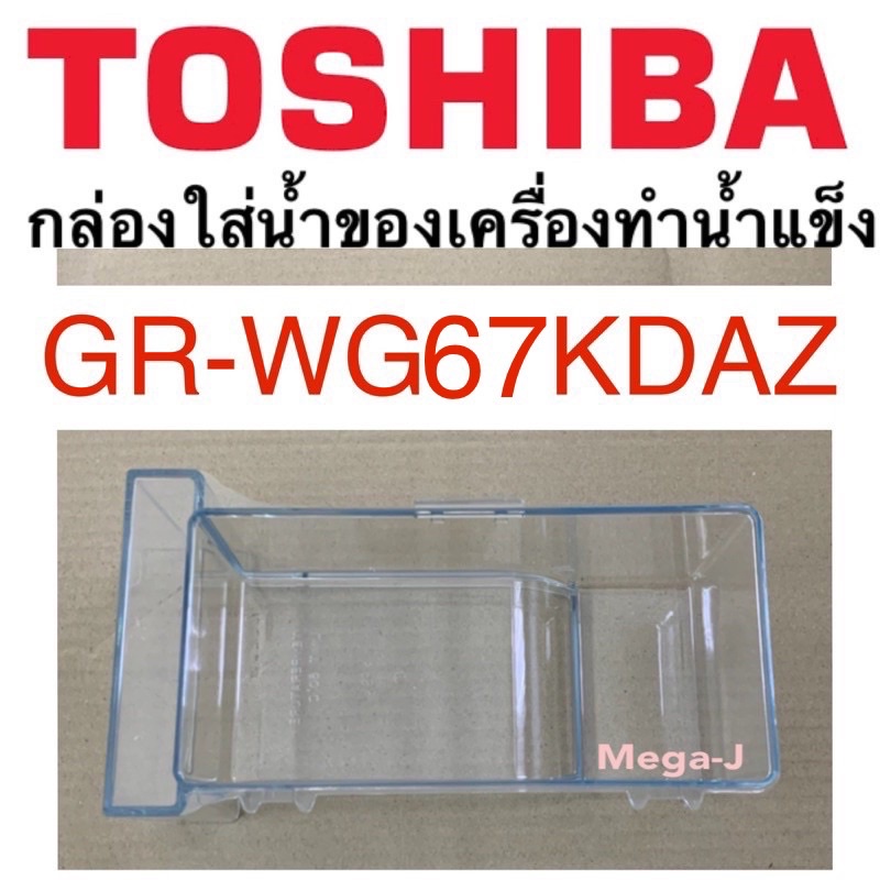 โตชิบา Toshiba อะไหล่ตู้เย็น กล่องใส่น้ำของเครื่องทำน้ำแข็ง  รุ่นGR-WG67KDAZ ไม่รวมฝาสีขาว กล่องใส่น้ำ ของแท้โตชิบาดีถูก