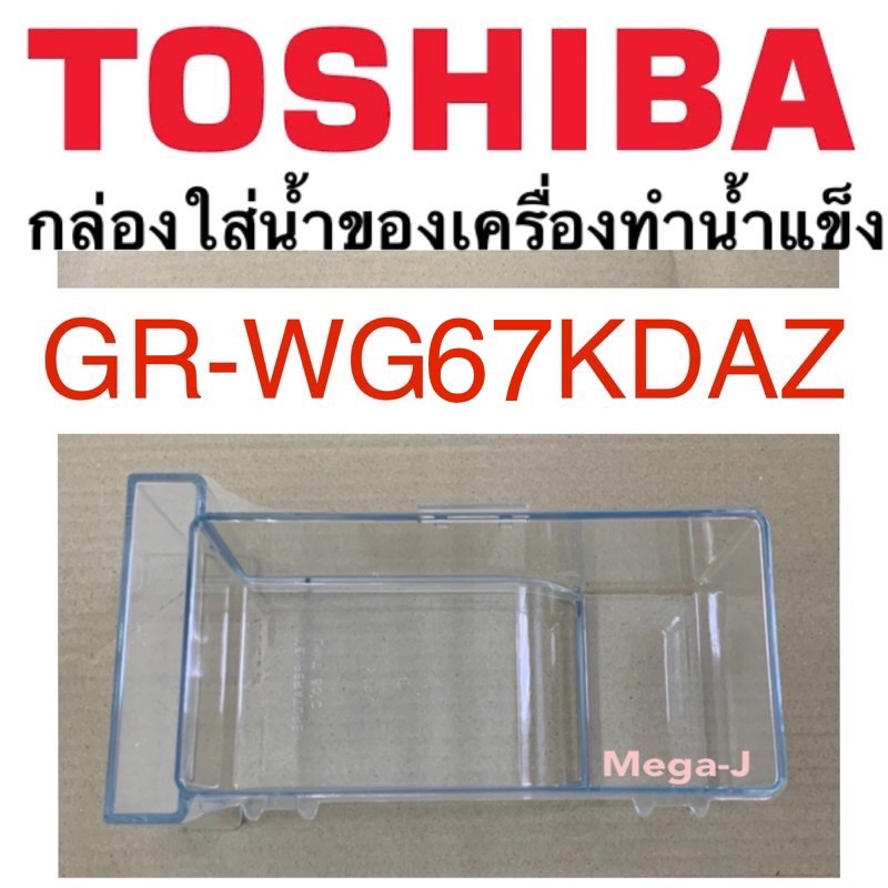 โตชิบา Toshiba อะไหล่ตู้เย็น กล่องใส่น้ำของเครื่องทำน้ำแข็ง รุ่นGR-WG67KDAZ ไม่รวมฝาสีขาว กล่องใส่น้ำ ของแท้โตชิบาดีถูก