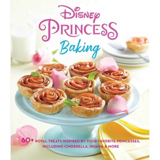 Disney Princess Baking : 60+ Royal Treats Inspired by Your Favorite Princesses, Including Cinderella, Moana &amp; More