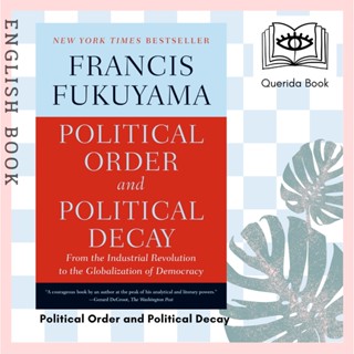 Political Order and Political Decay From the Industrial Revolution to the Globalization of Democracy by Francis Fukuyama