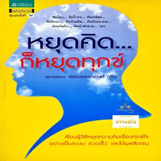 หยุดคิด... ก็หยุดทุกข์ : เรียนรู้วิธีหยุดคิดเรื่องทุกข์ใจอย่างเป็นระบบ รวดเร็ว และได้ผลชัดเจน