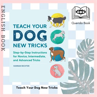 Teach Your Dog New Tricks : Step-by-Step Instructions for Novice, Intermediate, and Advanced Tricks by Hannah Richter