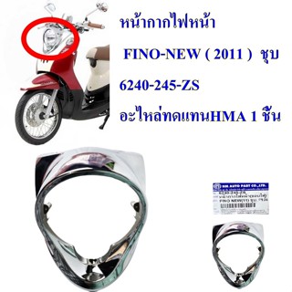 ฝาครอบไฟหน้า FINO 2011-2013  / หน้ากากไฟหน้า  FINO-NEW ( 2011 )  สีชุบ 6240-245-ZG   อะไหล่ทดแทน HMA 1 ชิ้น